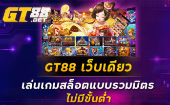 GT88-เว็บเดียวเล่นเกมสล็อตแบบรวมมิตร-ไม่มีขั้นต่ำ