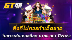 สิ่งที่ไม่ควรทำเด็ดขาด-ในการเล่นเกมสล็อต-GT88-BET-ปี2023