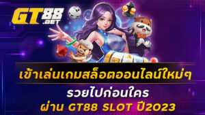 เข้าเล่นเกมสล็อตออนไลน์ใหม่ๆ-รวยไปก่อนใครผ่าน-GT88-SLOT-ปี2023