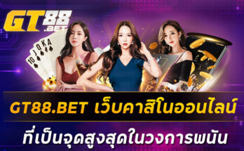 GT88-BET-เว็บคาสิโนออนไลน์ที่เป็นจุดสูงสุดในวงการพนัน