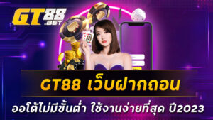 GT88-เว็บฝากถอน-ออโต้ไม่มีขั้นต่ำ-ใช้งานง่ายที่สุด-ปี2023