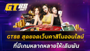 GT88-สุดยอดเว็บคาสิโนออนไลน์ที่มีเกมหลากหลายให้เดิมพัน