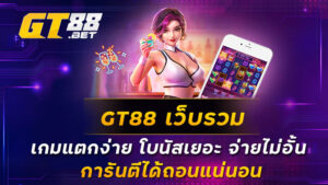 GT88-เว็บรวม-เกมแตกง่าย-โบนัสเยอะ-จ่ายไม่อั้น-การันตีได้ถอนแน่นอน