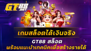 เกมสล็อตได้เงินจริง-GT88-สล็อต-พร้อมแนะนำเทคนิคเพื่อสร้างรายได้