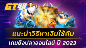 แนะนำวิธีหาเงินใช้กับเกมยิงปลาออนไลน์-ปี-2023