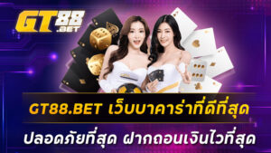 GT88BET-เว็บบาคาร่าที่ดีที่สุด-ปลอดภัยที่สุด-ฝากถอนเงินไวที่สุด