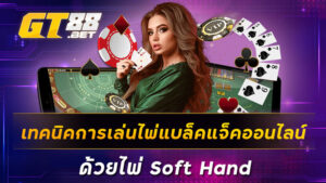 เทคนิคการเล่นไพ่แบล็คแจ็คออนไลน์ด้วยไพ่-Soft-Hand