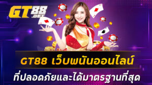 GT88-เว็บพนันออนไลน์ที่ปลอดภัยและได้มาตรฐานที่สุด