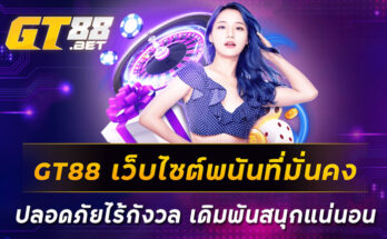 GT88-เว็บไซต์พนันที่มั่นคง-ปลอดภัยไร้กังวล-เดิมพันสนุกแน่นอน