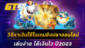 วิธีหาเงินใช้ในเกมยิงปลาออนไลน์-เล่นง่าย-ได้เงินไว-ปี2023