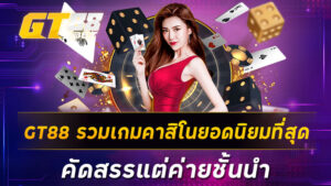 GT88 รวมเกมคาสิโนยอดนิยมที่สุด คัดสรรแต่ค่ายชั้นนำ