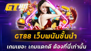 GT88 เว็บพนันชั้นนำ เกมเยอะ เกมแตกดี ต้องที่นี่เท่านั้น