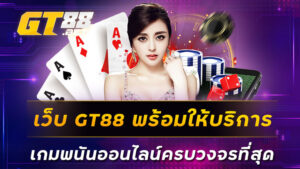 เว็บ GT88 พร้อมให้ บริการเกมพนันออนไลน์ครบวงจรที่สุด