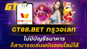 GT88BET ทรูวอเลท ไม่มีบัญชีธนาคารก็สามารถเล่นพนันออนไลน์ได้