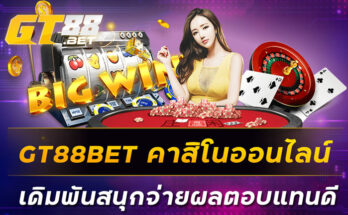 GT88BET คาสิโนออนไลน์เดิมพันสนุกจ่ายผลตอบแทนดี