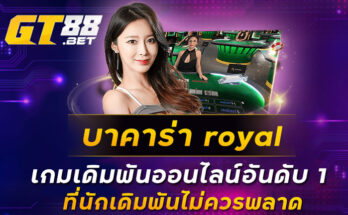 บาคาร่า royal เกมเดิมพันออนไลน์อันดับ 1 ที่นักเดิมพันไม่ควรพลาด