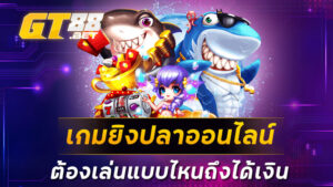 เกมยิงปลาออนไลน์ ต้องเล่นแบบไหนถึงได้เงิน