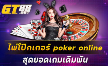 ไพ่โป๊กเกอร์ poker online สุดยอดเกมเดิมพัน