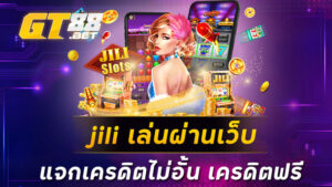 jili เล่นผ่านเว็บ แจกเครดิตไม่อั้น เครดิตฟรี