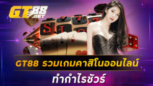 GT88 รวมเกมคาสิโนออนไลน์ ทำกำไรชัวร์