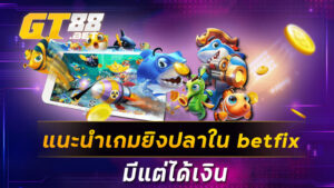 แนะนำเกมยิงปลาใน betfix มีแต่ได้เงิน