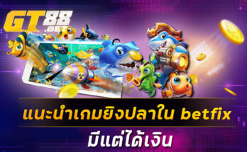 แนะนำเกมยิงปลาใน betfix มีแต่ได้เงิน