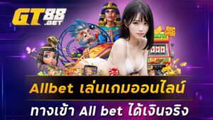 Allbet เล่นเกมออนไลน์ ทางเข้า All bet ได้เงินจริง