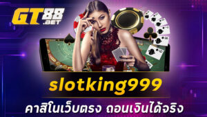 slotking999 คาสิโนเว็บตรง ถอนเงินได้จริง