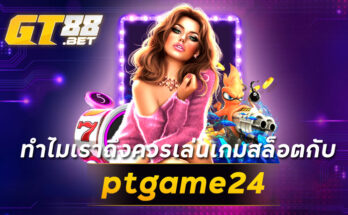 ทำไมเราถึงควรเล่นเกมสล็อตกับ ptgame24